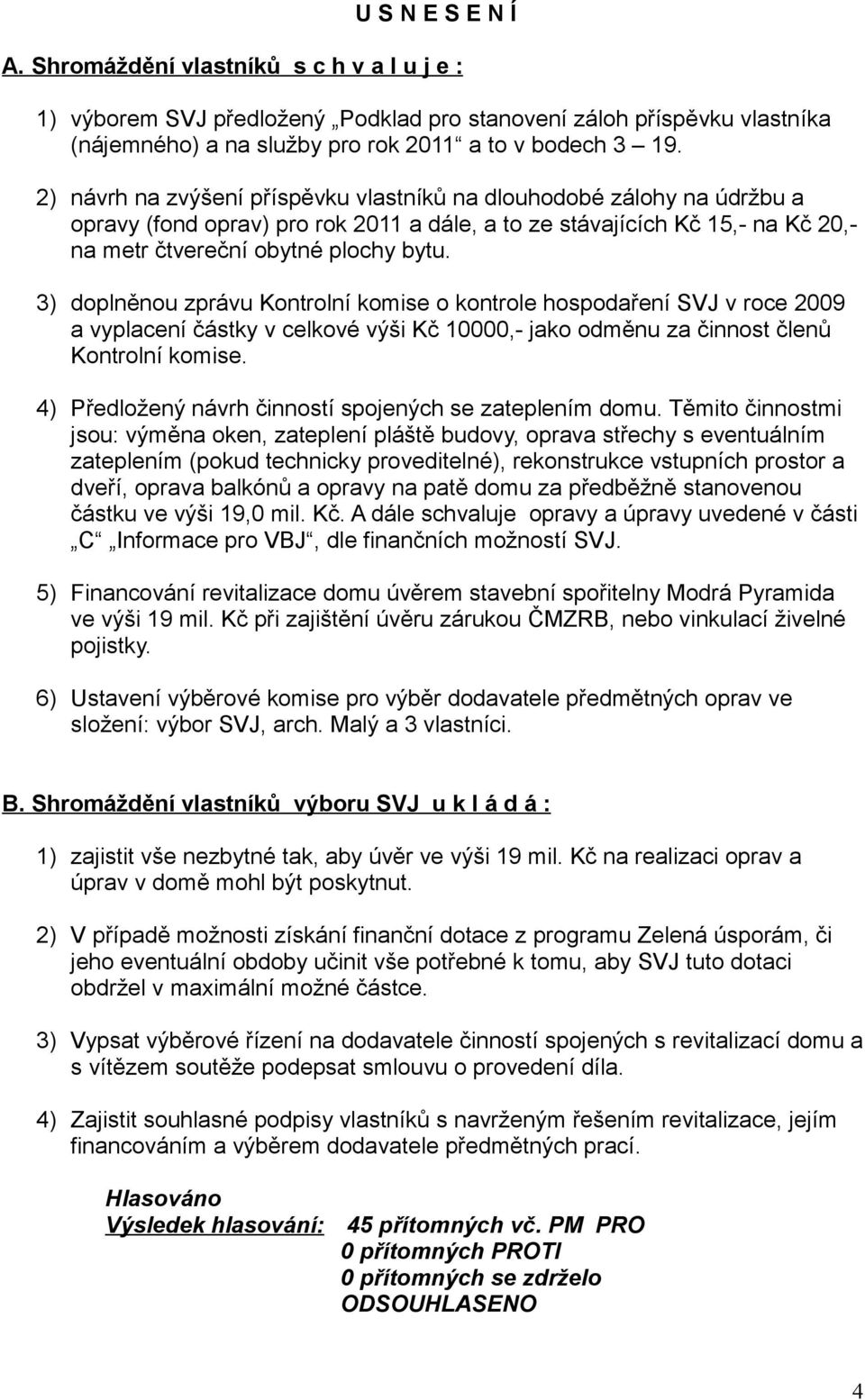 3) doplněnou zprávu Kontrolní komise o kontrole hospodaření SVJ v roce 2009 a vyplacení částky v celkové výši Kč 10000,- jako odměnu za činnost členů Kontrolní komise.