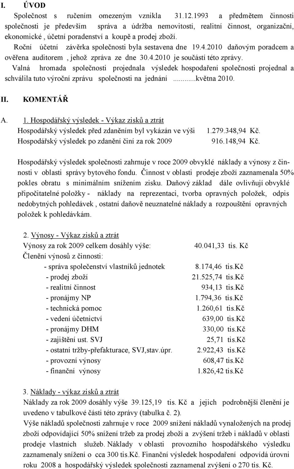 Roční účetní závěrka společnosti byla sestavena dne 19.4.2010 daňovým poradcem a ověřena auditorem, jehož zpráva ze dne 30.4.2010 je součástí této zprávy.