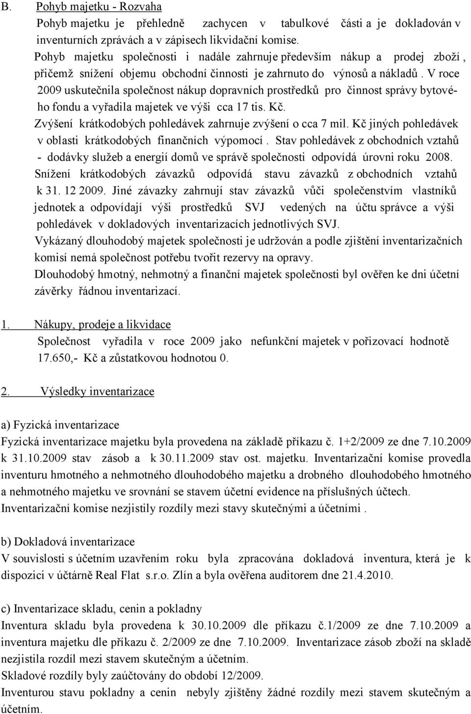 V roce 2009 uskutečnila společnost nákup dopravních prostředků pro činnost správy bytového fondu a vyřadila majetek ve výši cca 17 tis. Kč.