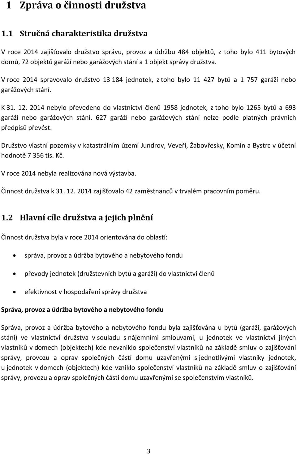 družstva. V roce 2014 spravovalo družstvo 13 184 jednotek, z toho bylo 11 427 bytů a 1 757 garáží nebo garážových stání. K 31. 12.