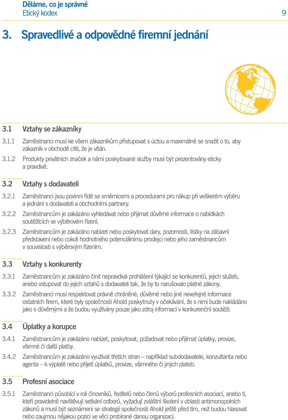 3.2.2 Zaměstnancům je zakázáno vyhledávat nebo přijímat důvěrné informace o nabídkách soutěžících ve výběrovém řízení. 3.2.3 Zaměstnancům je zakázáno nabízet nebo poskytovat dary, pozornosti, lístky