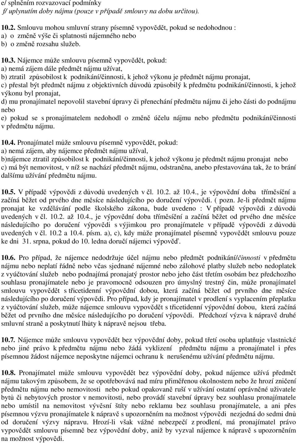 Nájemce může smlouvu písemně vypovědět, pokud: a) nemá zájem dále předmět nájmu užívat, b) ztratil způsobilost k podnikání/činnosti, k jehož výkonu je předmět nájmu pronajat, c) přestal být předmět