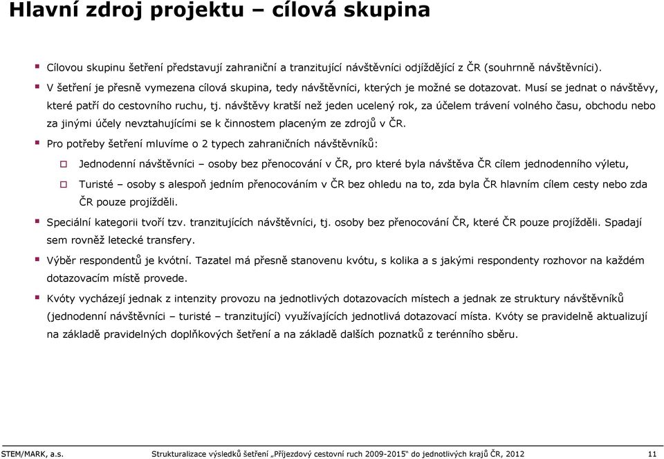 návštěvy kratší než jeden ucelený rok, za účelem trávení volného času, obchodu nebo za jinými účely nevztahujícími se k činnostem placeným ze zdrojů v ČR.