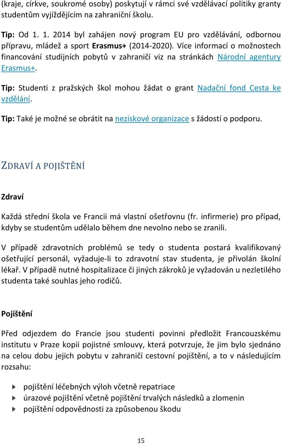 Více informací o možnostech financování studijních pobytů v zahraničí viz na stránkách Národní agentury Erasmus+. Tip: Studenti z pražských škol mohou žádat o grant Nadační fond Cesta ke vzdělání.