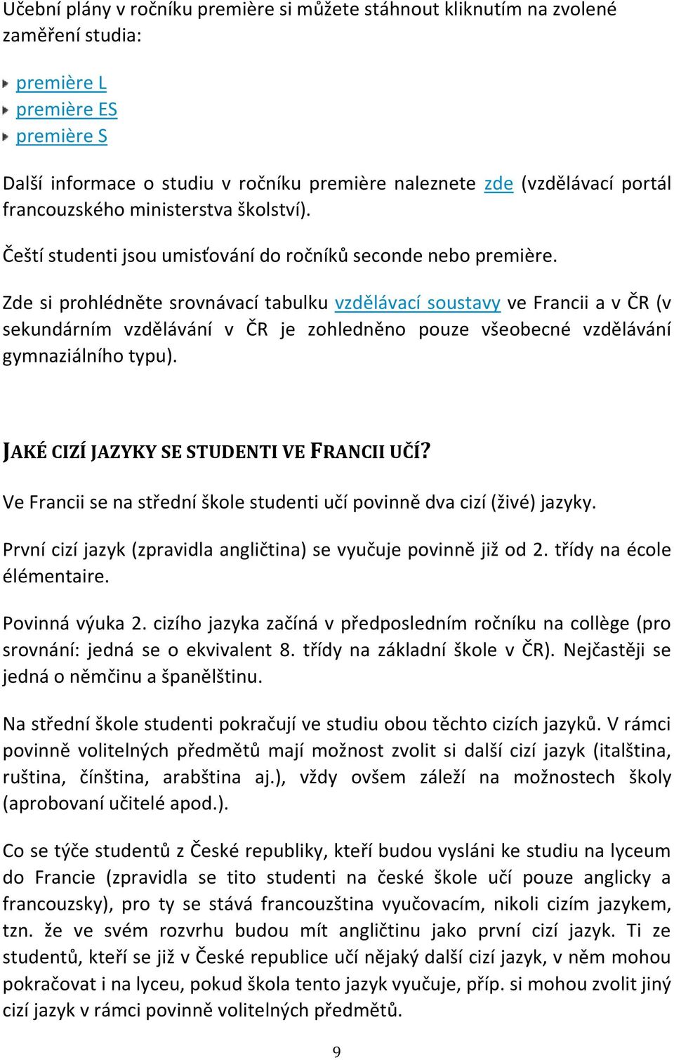 Zde si prohlédněte srovnávací tabulku vzdělávací soustavy ve Francii a v ČR (v sekundárním vzdělávání v ČR je zohledněno pouze všeobecné vzdělávání gymnaziálního typu).