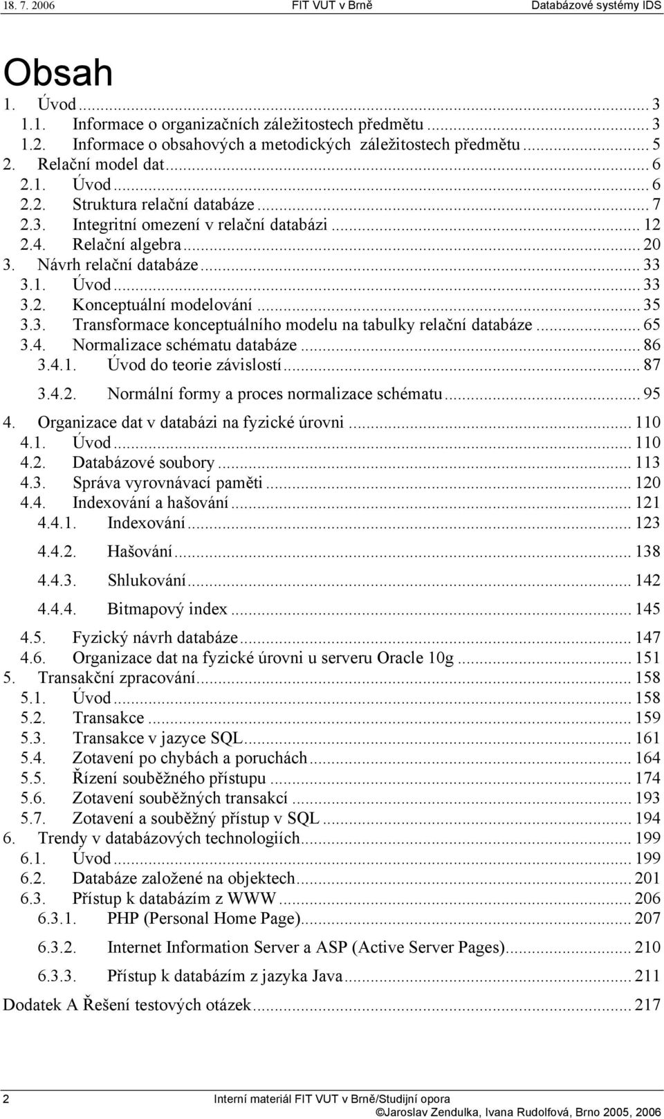 .. 65 3.4. Normalizace schématu databáze... 86 3.4.1. Úvod do teorie závislostí... 87 3.4.2. Normální formy a proces normalizace schématu... 95 4. Organizace dat v databázi na fyzické úrovni... 110 4.