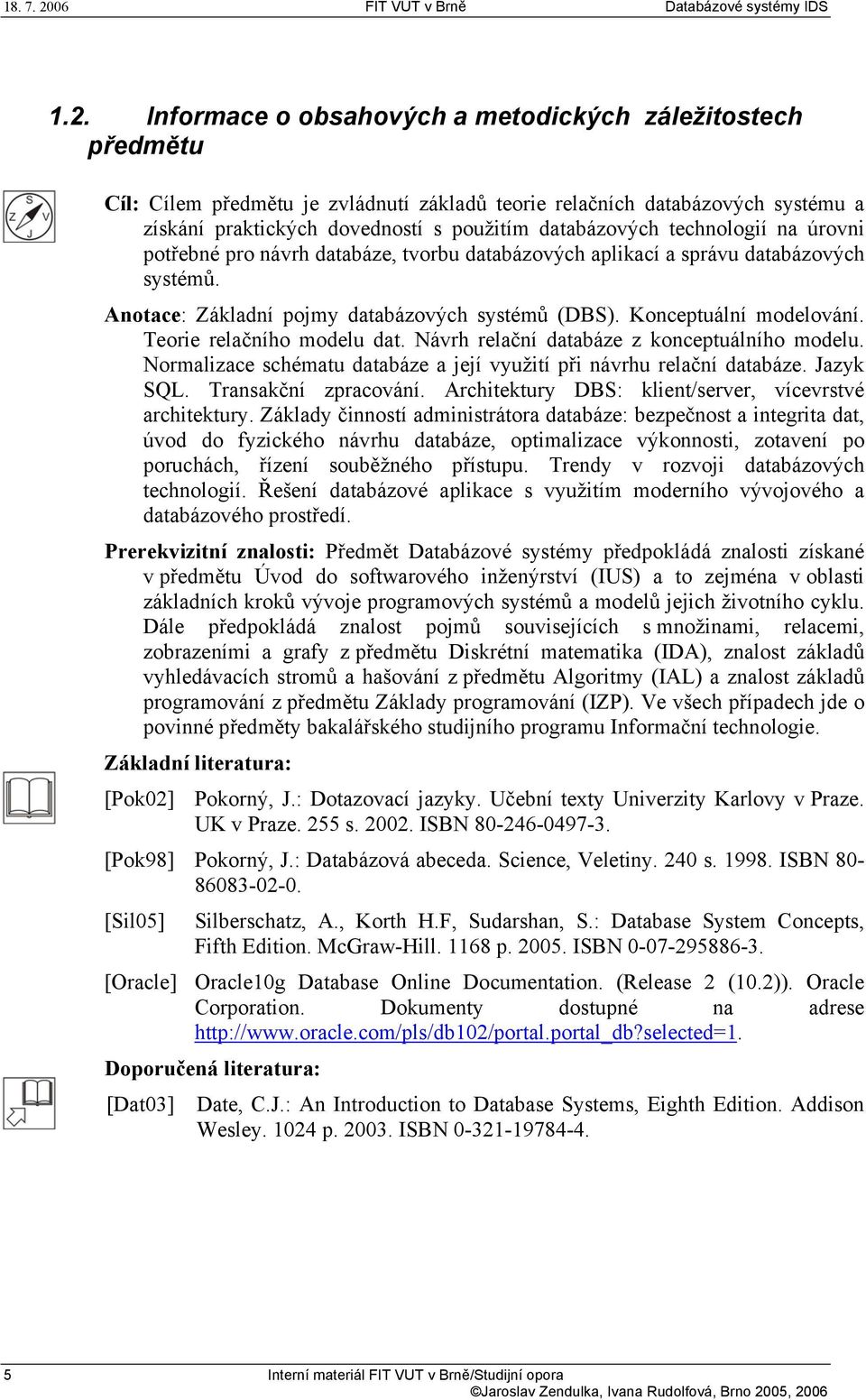 Teorie relačního modelu dat. Návrh relační databáze z konceptuálního modelu. Normalizace schématu databáze a její využití při návrhu relační databáze. Jazyk SQL. Transakční zpracování.
