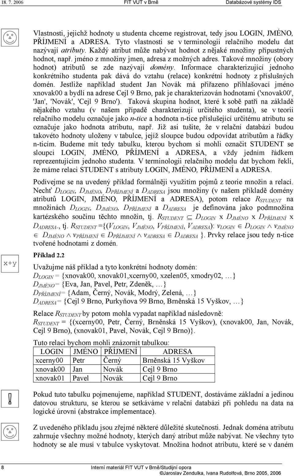 Informace charakterizující jednoho konkrétního studenta pak dává do vztahu (relace) konkrétní hodnoty z příslušných domén.