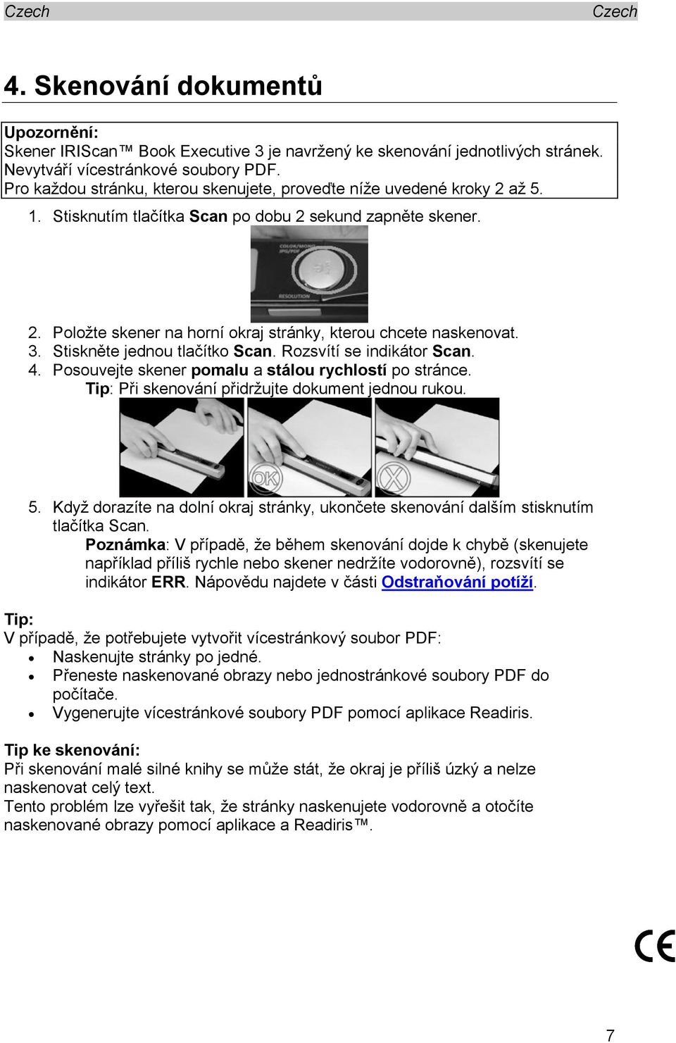 3. Stiskněte jednou tlačítko Scan. Rozsvítí se indikátor Scan. 4. Posouvejte skener pomalu a stálou rychlostí po stránce. Tip: Při skenování přidržujte dokument jednou rukou. 5.