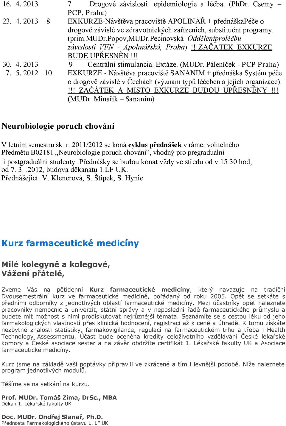 5. 2012 10 EXKURZE - Návštěva pracoviště SANANIM + přednáška Systém péče o drogově závislé v Čechách (význam typů léčeben a jejich organizace).!!! ZAČÁTEK A MÍSTO EXKURZE BUDOU UPŘESNĚNY!!! (MUDr.