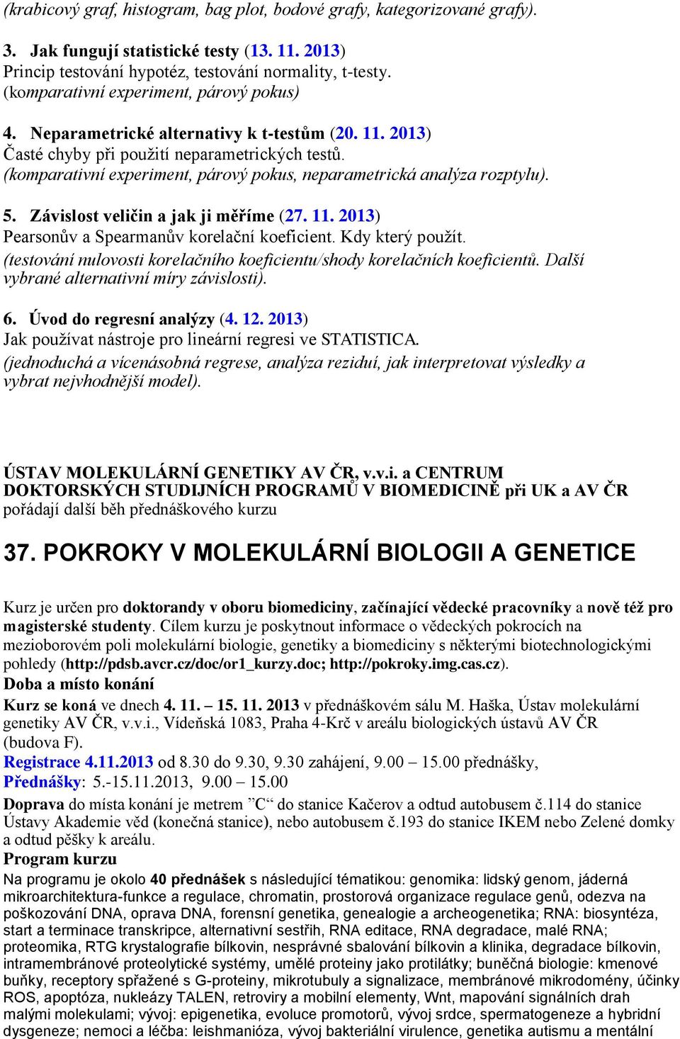 (komparativní experiment, párový pokus, neparametrická analýza rozptylu). 5. Závislost veličin a jak ji měříme (27. 11. 2013) Pearsonův a Spearmanův korelační koeficient. Kdy který použít.