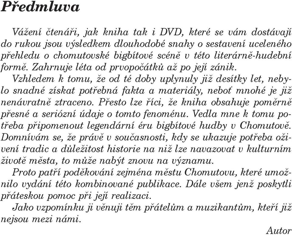 Přesto lze říci, že kniha obsahuje poměrně přesné a seriózní údaje o tomto fenoménu. Vedla mne k tomu potřeba připomenout legendární éru bigbítové hudby v Chomutově.