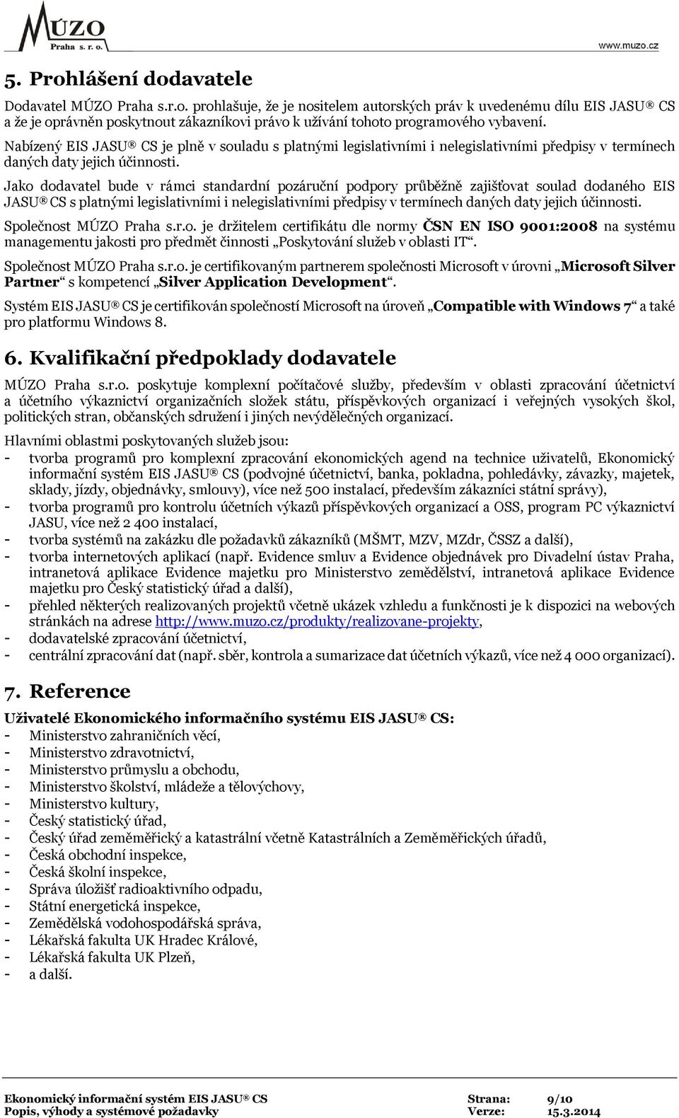 Jako dodavatel bude v rámci standardní pozáruční podpory průběžně zajišťovat soulad dodaného EIS JASU CS s platnými legislativními i nelegislativními předpisy v termínech daných daty jejich účinnosti.