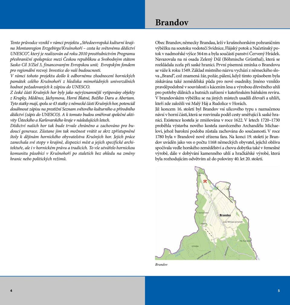 V rámci tohoto projektu došlo k odbornému zhodnocení hornických památek celého Krušnohoří z hlediska mimořádných univerzálních hodnot požadovaných k zápisu do UNESCO.