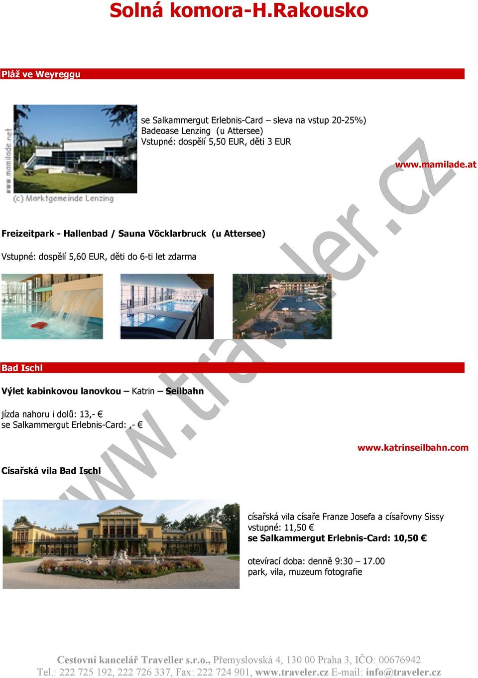 at Freizeitpark - Hallenbad / Sauna Vöcklarbruck (u Attersee) Vstupné: dospělí 5,60 EUR, děti do 6-ti let zdarma Bad Ischl Výlet kabinkovou