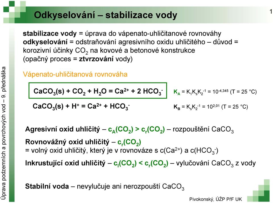 s K 2 1 = 10 4,345 (T = 25 C) K B = K s K 2 1 = 10 2,01 (T = 25 C) Agresivní oxid uhličitý c A (CO 2 ) > c r (CO 2 ) rozpouštění CaCO 3 Rovnovážný oxid uhličitý c r (CO 2 ) = volný
