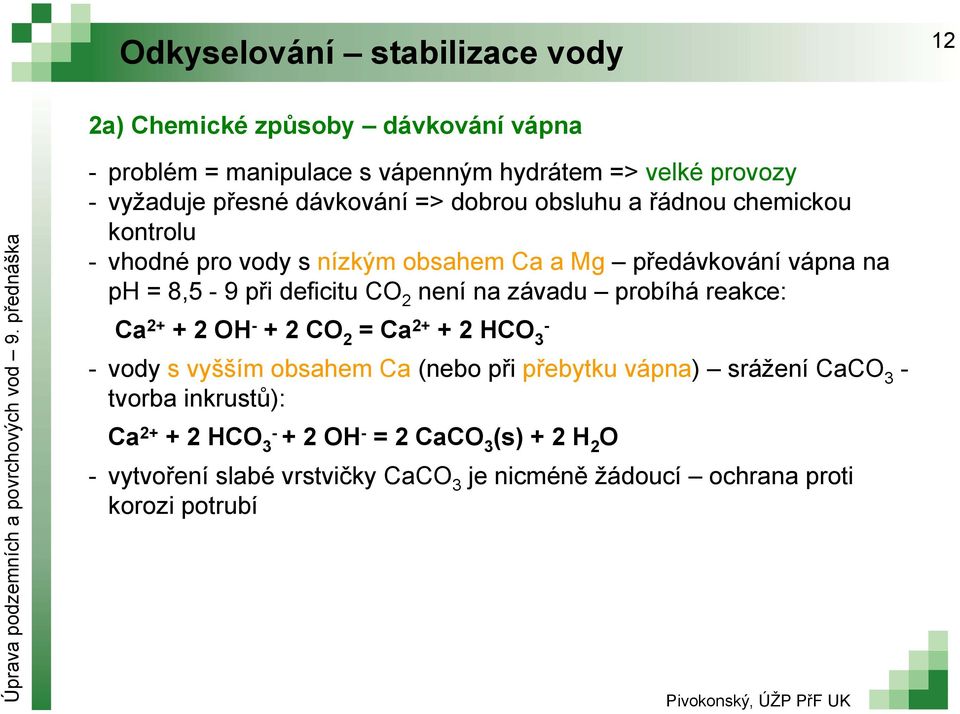 CO 2 není na závadu probíhá reakce: Ca 2+ + 2 OH + 2 CO 2 = Ca 2+ + 2 HCO 3 vody s vyšším obsahem Ca (nebo při přebytku vápna) srážení CaCO 3