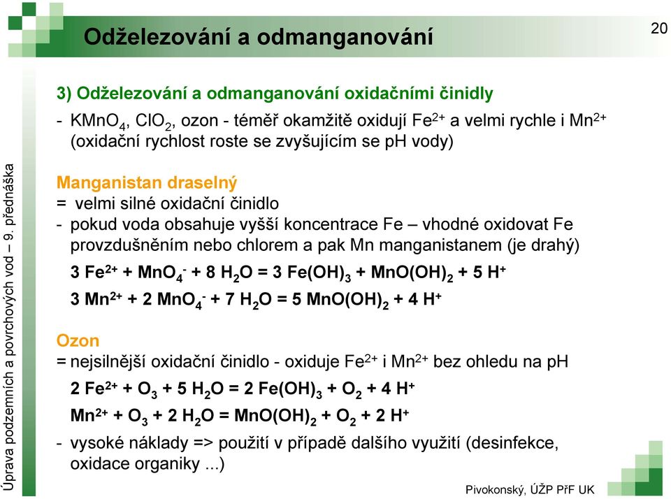 manganistanem (je drahý) 3Fe 2+ + MnO 4 + 8 H 2 O = 3 Fe(OH) 3 +MnO(OH) 2 +5H + 3 Mn 2+ + 2 MnO 4 + 7 H 2 O = 5 MnO(OH) 2 +4H + Ozon = nejsilnější oxidační činidlo oxiduje Fe 2+ i Mn