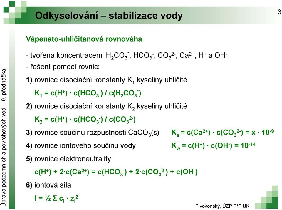 K 2 = c(h + ) c(hco 3 ) / c(co 2 3 ) 3) rovnice součinu rozpustnosti CaCO 3 (s) K s = c(ca 2+ ) c(co 2 3 ) = x 10 9 4) rovnice iontového součinu