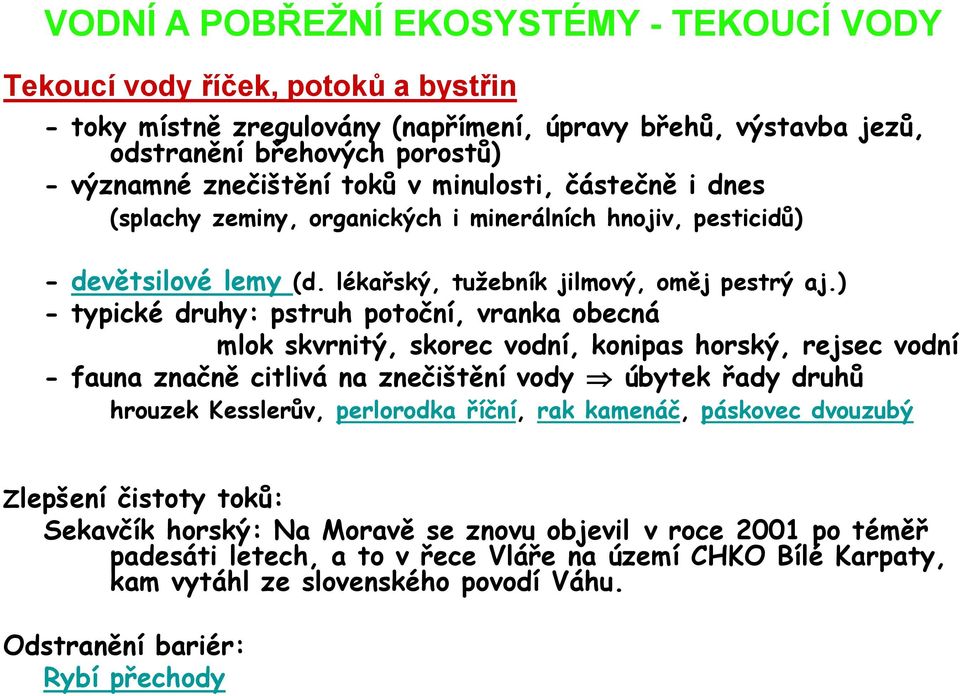 ) - typické druhy: pstruh potoční, vranka obecná mlok skvrnitý, skorec vodní, konipas horský, rejsec vodní - fauna značně citlivá na znečištění vody úbytek řady druhů hrouzek Kesslerův, perlorodka