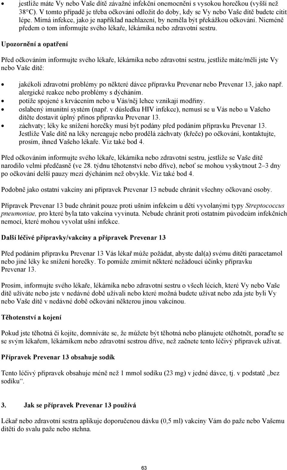 Upozornění a opatření Před očkováním informujte svého lékaře, lékárníka nebo zdravotní sestru, jestliže máte/měli jste Vy nebo Vaše dítě: jakékoli zdravotní problémy po některé dávce přípravku