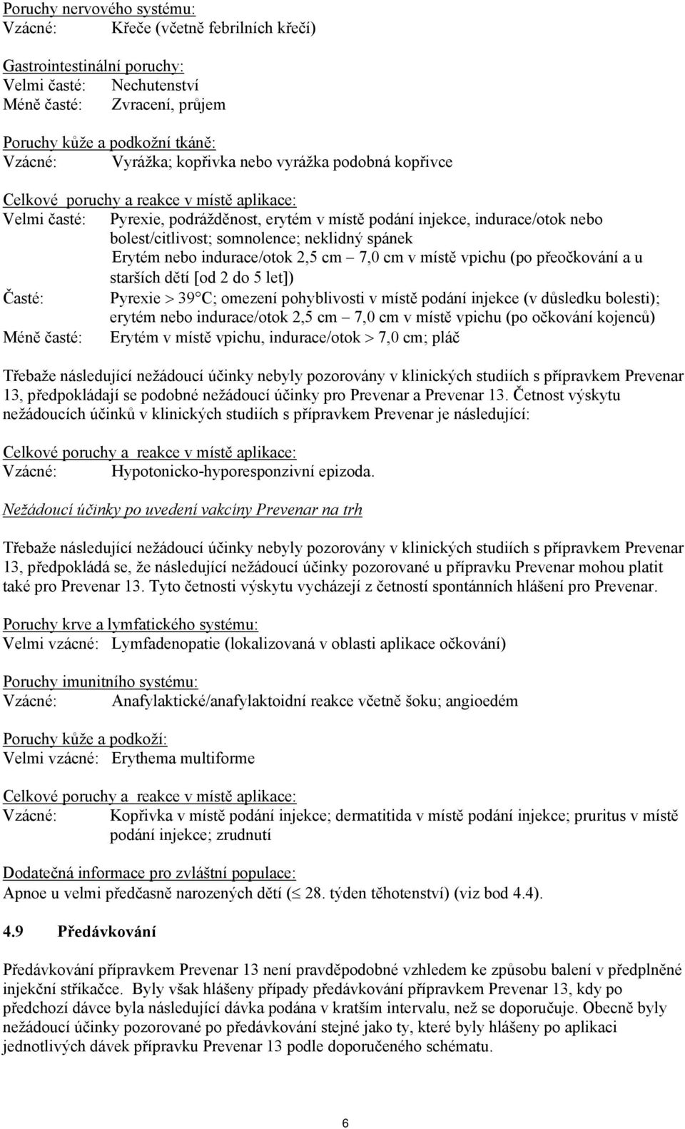 neklidný spánek Erytém nebo indurace/otok 2,5 cm 7,0 cm v místě vpichu (po přeočkování a u starších dětí [od 2 do 5 let]) Časté: Pyrexie > 39 C; omezení pohyblivosti v místě podání injekce (v