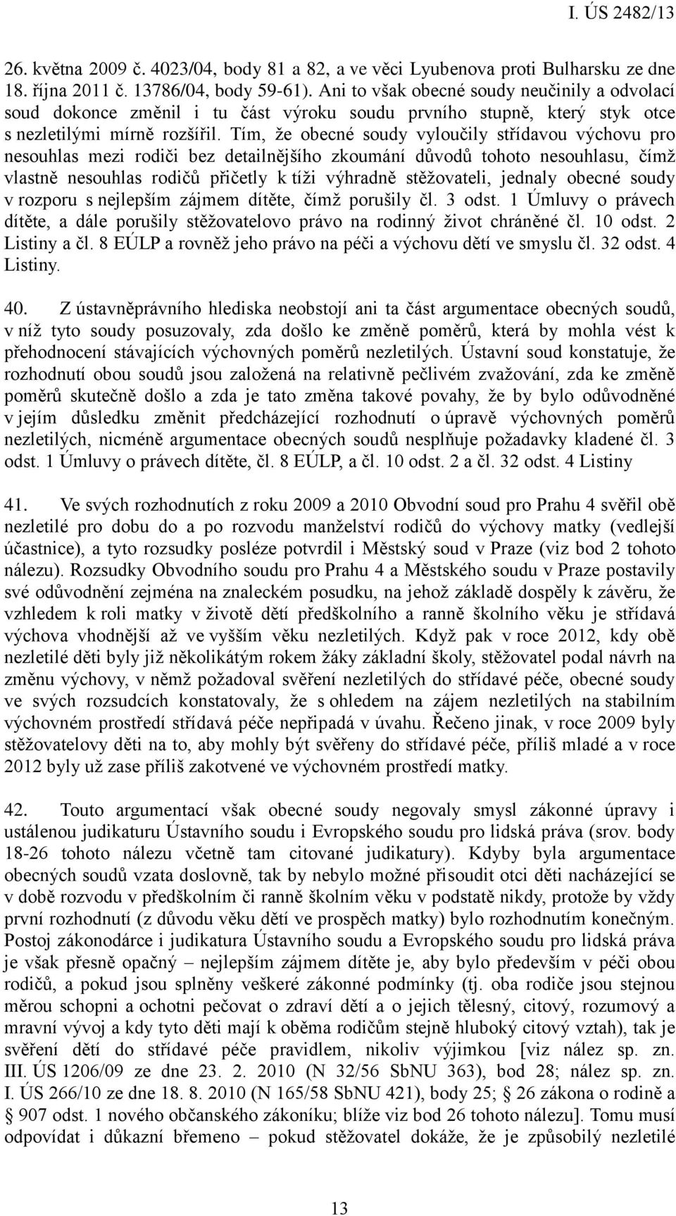 Tím, že obecné soudy vyloučily střídavou výchovu pro nesouhlas mezi rodiči bez detailnějšího zkoumání důvodů tohoto nesouhlasu, čímž vlastně nesouhlas rodičů přičetly k tíži výhradně stěžovateli,