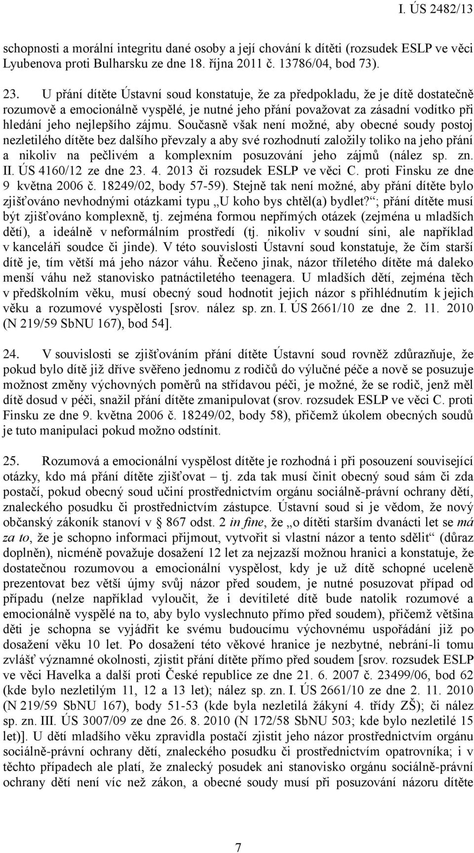 Současně však není možné, aby obecné soudy postoj nezletilého dítěte bez dalšího převzaly a aby své rozhodnutí založily toliko na jeho přání a nikoliv na pečlivém a komplexním posuzování jeho zájmů