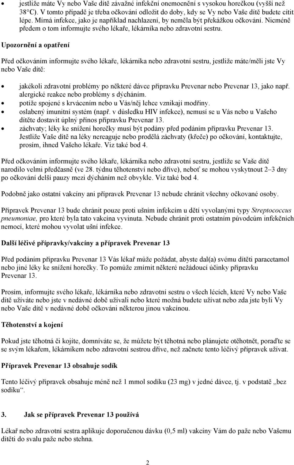 Upozornění a opatření Před očkováním informujte svého lékaře, lékárníka nebo zdravotní sestru, jestliže máte/měli jste Vy nebo Vaše dítě: jakékoli zdravotní problémy po některé dávce přípravku