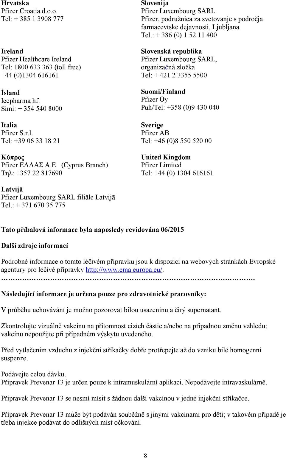 : + 386 (0) 1 52 11 400 Slovenská republika Pfizer Luxembourg SARL, organizačná zložka Tel: + 421 2 3355 5500 Suomi/Finland Pfizer Oy Puh/Tel: +358 (0)9 430 040 Sverige Pfizer AB Tel: +46 (0)8 550