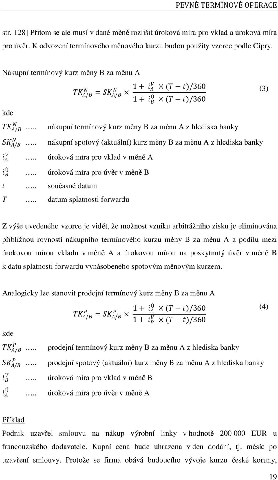 . nákupní spotový (aktuální) kurz měny B za měnu A z hlediska banky.. úroková míra pro vklad v měně A Ú.. úroková míra pro úvěr v měně B t.. současné datum T.