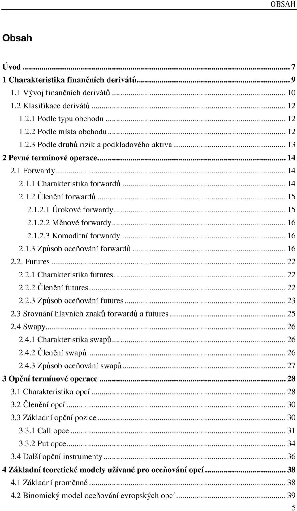 .. 16 2.1.3 Způsob oceňování forwardů... 16 2.2. Futures... 22 2.2.1 Charakteristika futures... 22 2.2.2 Členění futures... 22 2.2.3 Způsob oceňování futures... 23 2.