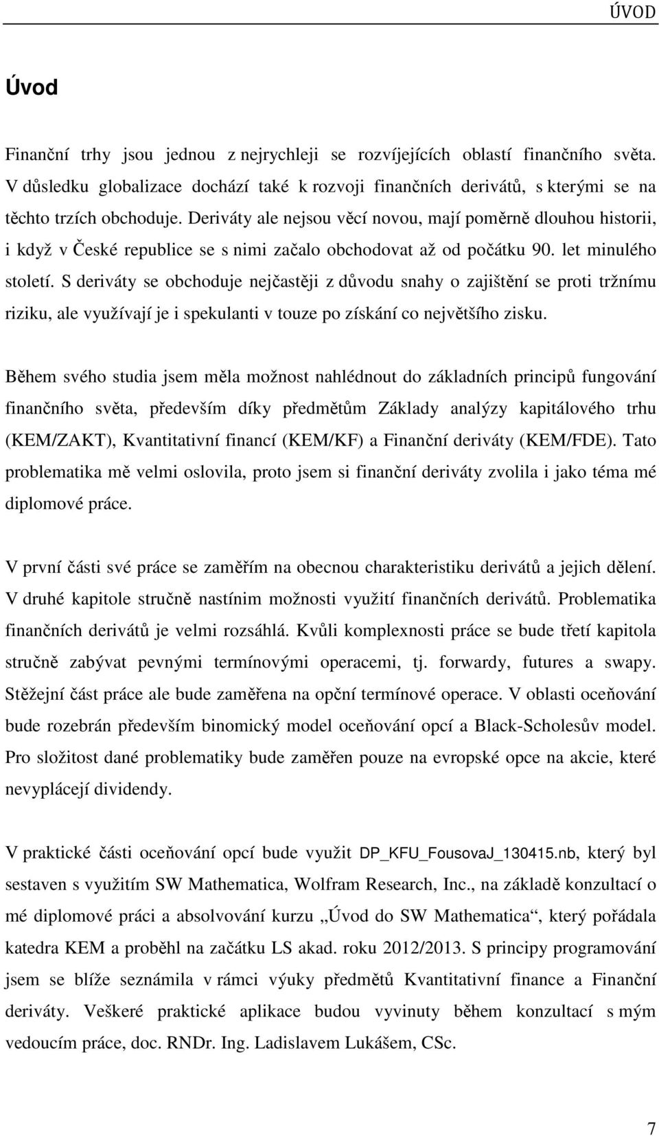 S deriváty se obchoduje nejčastěji z důvodu snahy o zajištění se proti tržnímu riziku, ale využívají je i spekulanti v touze po získání co největšího zisku.