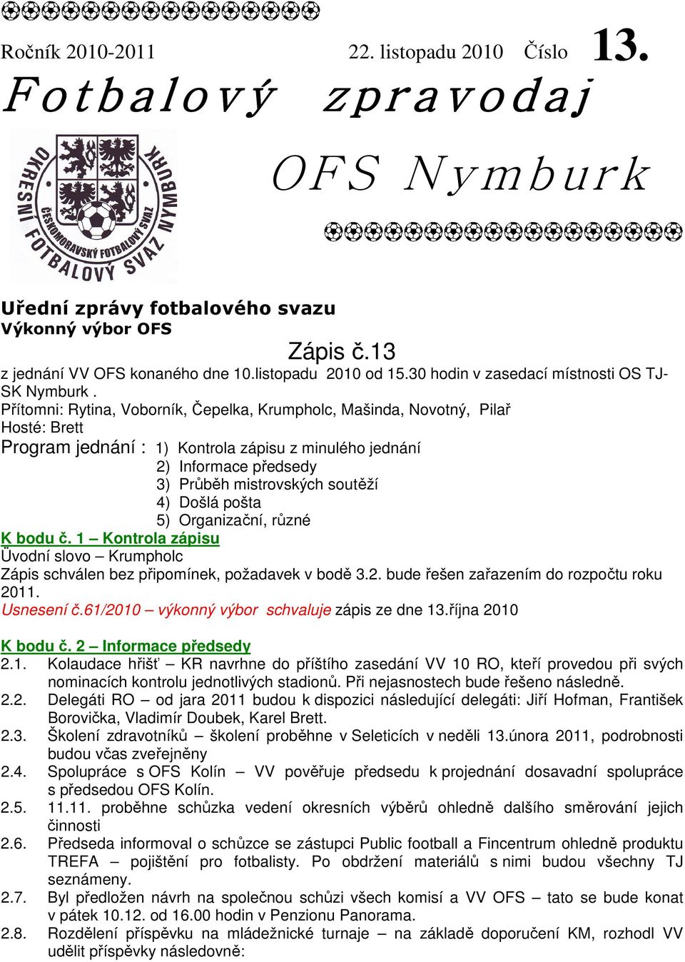 Přítomni: Rytina, Voborník, Čepelka, Krumpholc, Mašinda, Novotný, Pilař Hosté: Brett Program jednání : 1) Kontrola zápisu z minulého jednání 2) Informace předsedy 3) Průběh mistrovských soutěží 4)