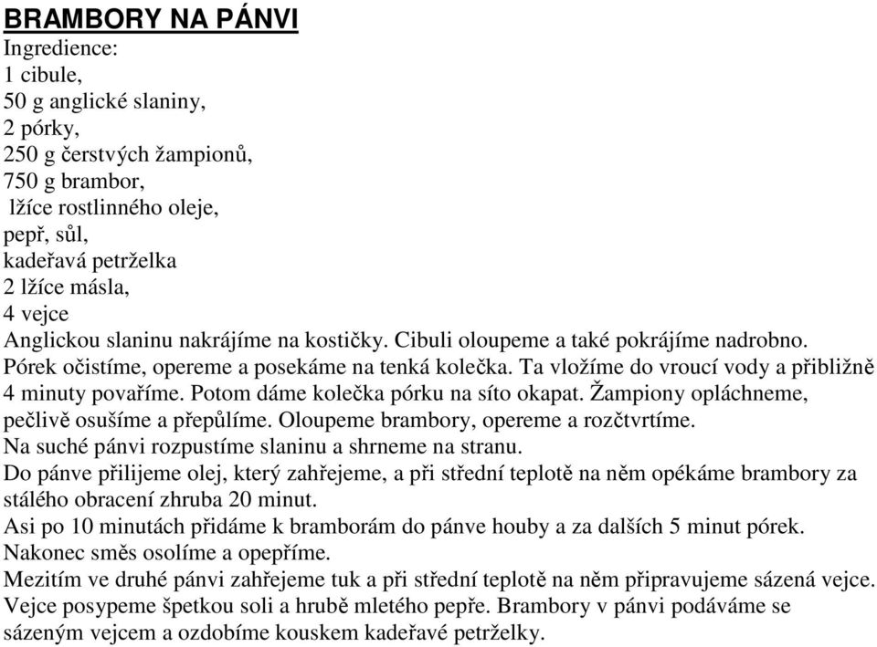 Potom dáme kolečka pórku na síto okapat. Žampiony opláchneme, pečlivě osušíme a přepůlíme. Oloupeme brambory, opereme a rozčtvrtíme. Na suché pánvi rozpustíme slaninu a shrneme na stranu.