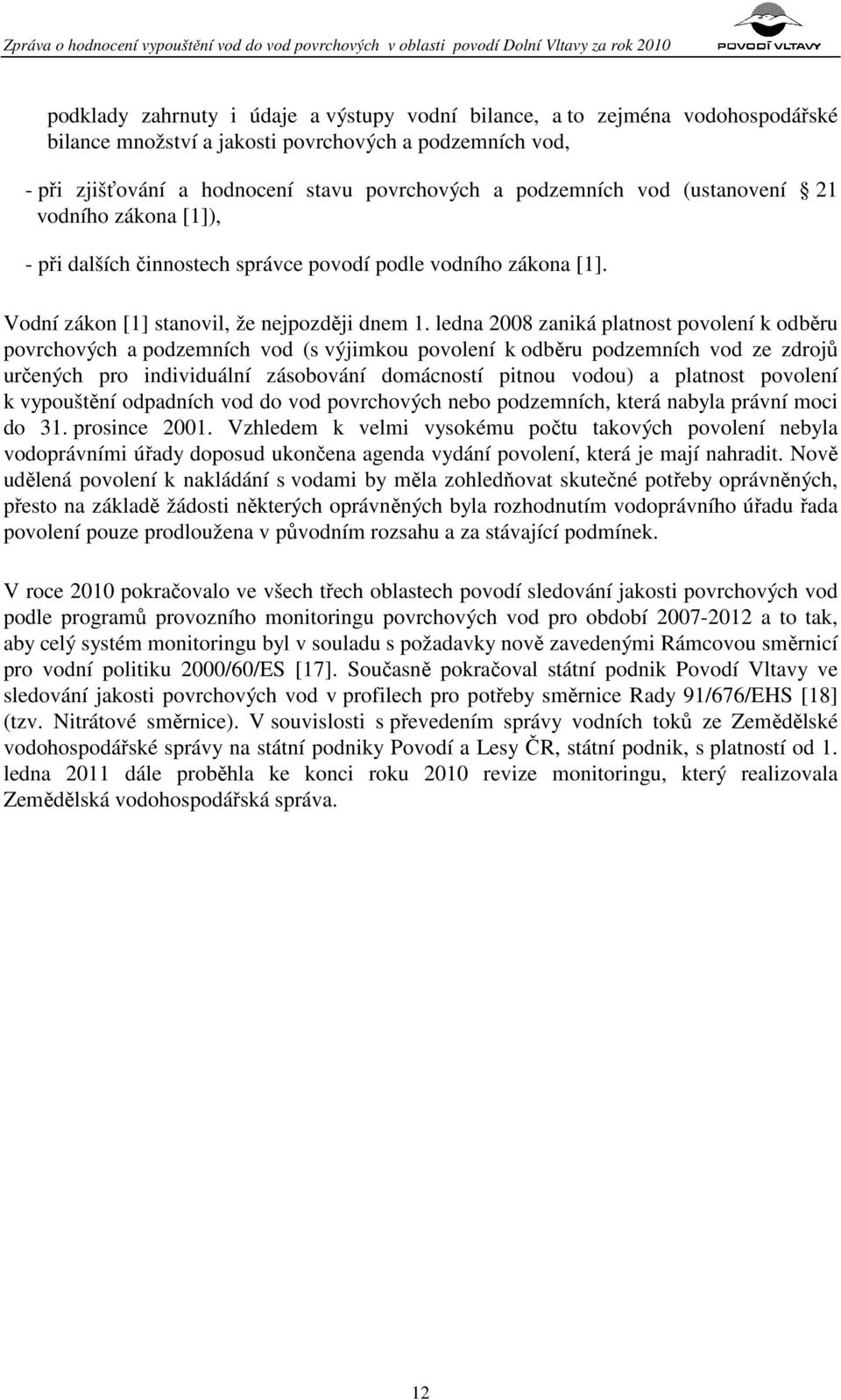 ledna 2008 zaniká platnost povolení k odběru povrchových a podzemních vod (s výjimkou povolení k odběru podzemních vod ze zdrojů určených pro individuální zásobování domácností pitnou vodou) a