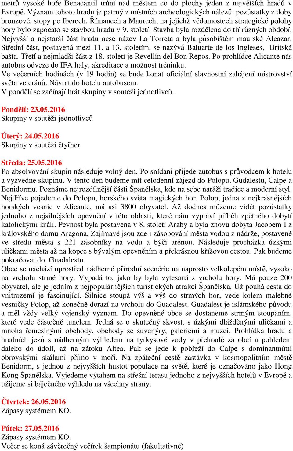 stavbou hradu v 9. století. Stavba byla rozdělena do tří různých období. Nejvyšší a nejstarší část hradu nese název La Torreta a byla působištěm maurské Alcazar. Střední část, postavená mezi 11. a 13.