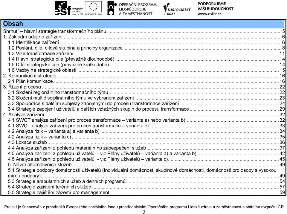 Komunikační strategie... 16 2.1 Plán komunikace... 16 3. Řízení procesu... 22 3.1 Složení regionálního transformačního týmu... 22 3.2 Složení multidisciplinárního týmu ve vybraném zařízení... 23 3.