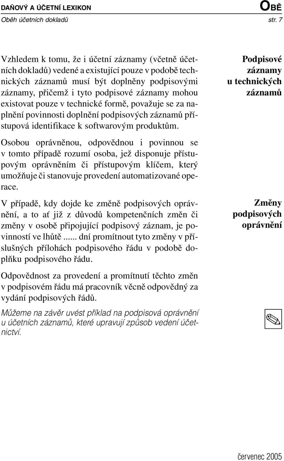 existovat pouze v technické formě, považuje se za naplnění povinnosti doplnění podpisových záznamů přístupová identifikace k softwarovým produktům.