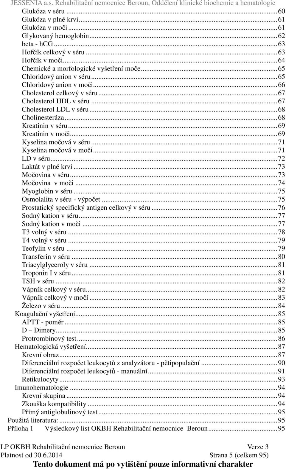 ..69 Kreatinin v moči...69 Kyselina močová v séru...71 Kyselina močová v moči...71 LD v séru...72 Laktát v plné krvi...73 Močovina v séru...73 Močovina v moči...74 Myoglobin v séru.