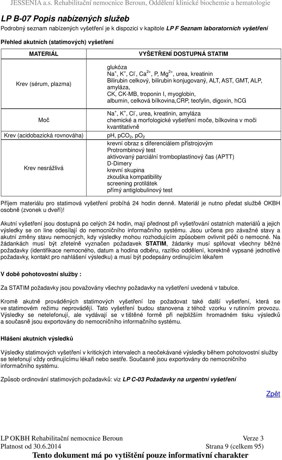 albumin, celková bílkovina,crp, teofylin, digoxin, hcg Na +, K +, Cl -, urea, kreatinin, amyláza chemické a morfologické vyšetření moče, bílkovina v moči kvantitativně (acidobazická rovnováha) ph,