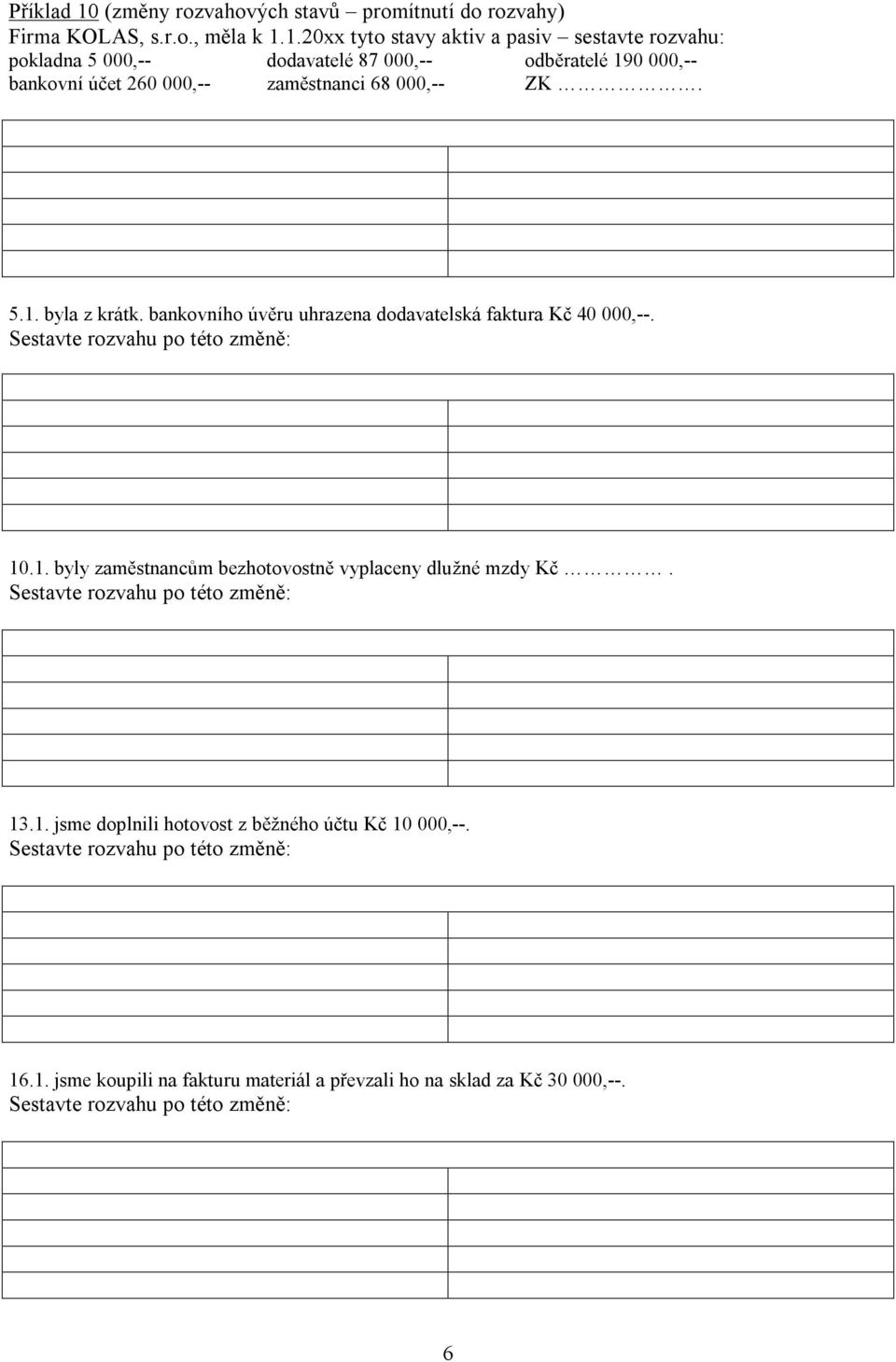 1.20xx tyto stavy aktiv a pasiv sestavte rozvahu: pokladna 5 000,-- dodavatelé 87 000,-- odběratelé 190 000,-- bankovní účet 260 000,-- zaměstnanci 68 000,-- ZK. 5.1. byla z krátk.