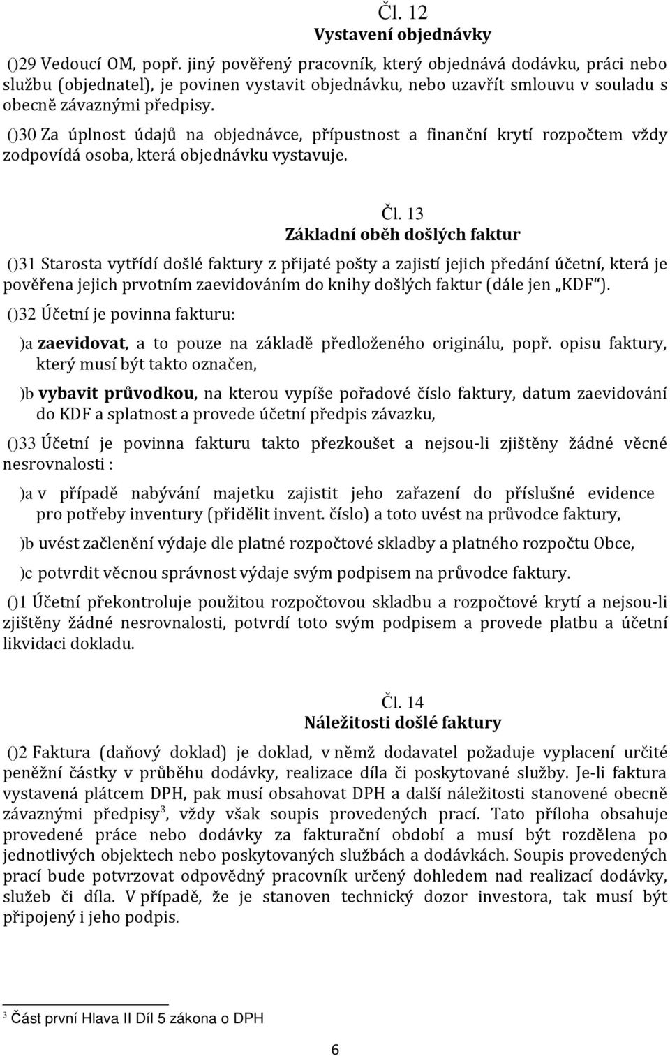 ()30 Za úplnost údajů na objednávce, přípustnost a finanční krytí rozpočtem vždy zodpovídá osoba, která objednávku vystavuje. Čl.