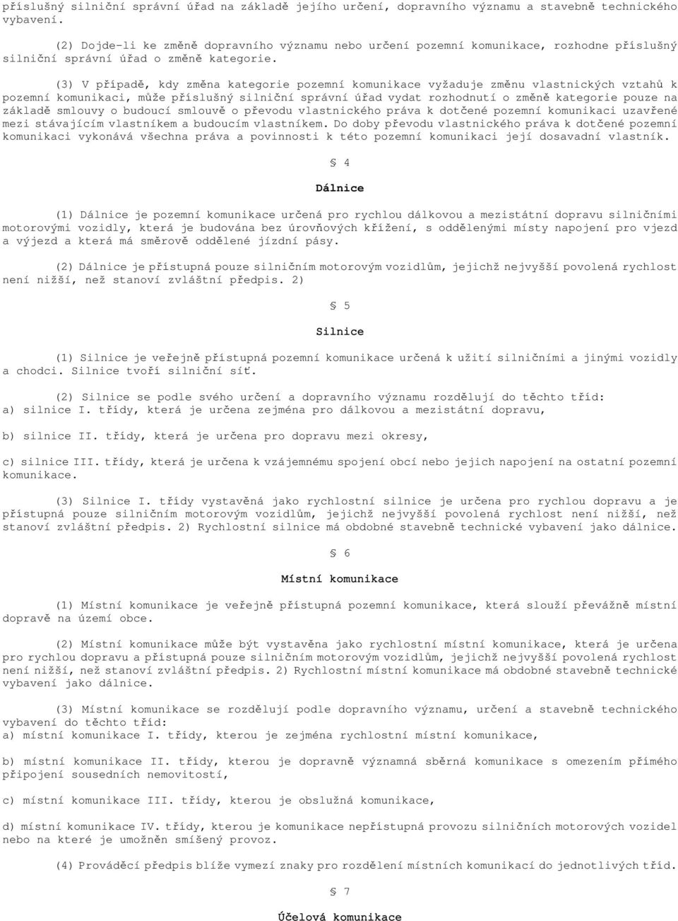 (3) V případě, kdy změna kategorie pozemní komunikace vyžaduje změnu vlastnických vztahů k pozemní komunikaci, může příslušný silniční správní úřad vydat rozhodnutí o změně kategorie pouze na základě