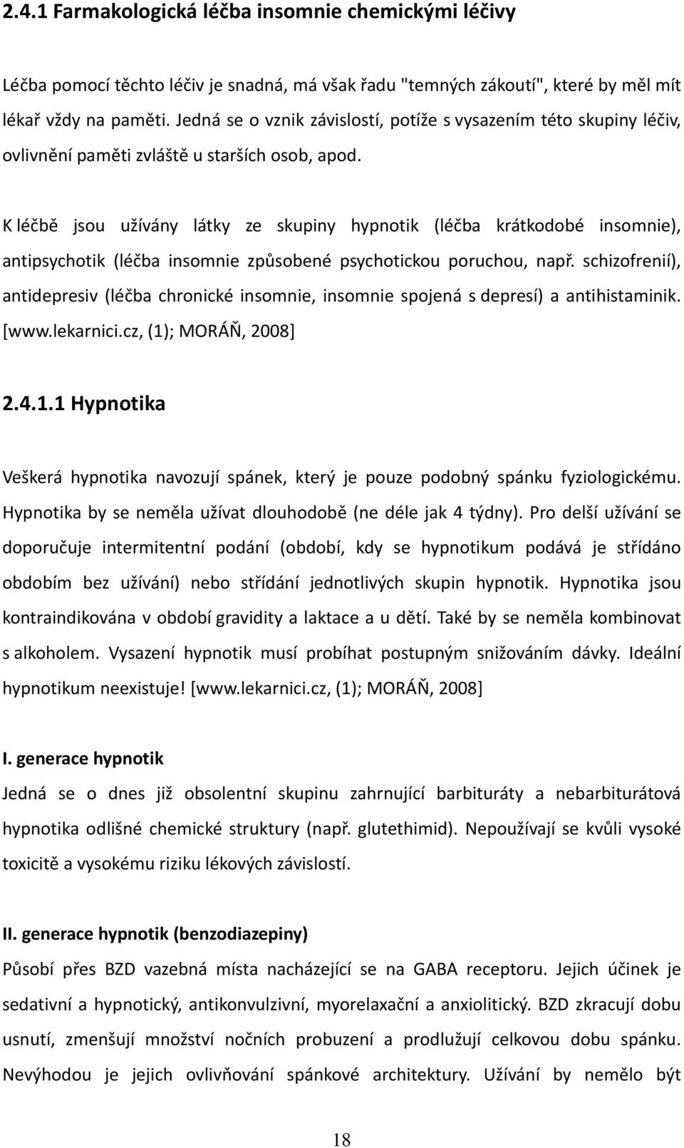 K léčbě jsou užívány látky ze skupiny hypnotik (léčba krátkodobé insomnie), antipsychotik (léčba insomnie způsobené psychotickou poruchou, např.