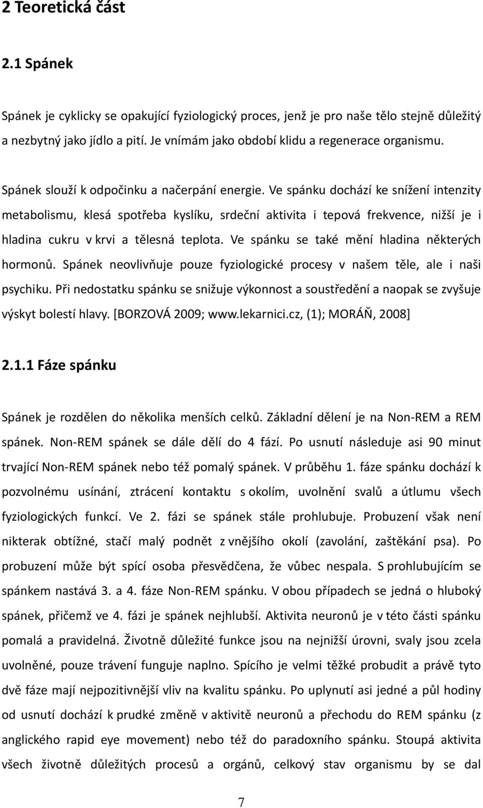 Ve spánku dochází ke snížení intenzity metabolismu, klesá spotřeba kyslíku, srdeční aktivita i tepová frekvence, nižší je i hladina cukru v krvi a tělesná teplota.