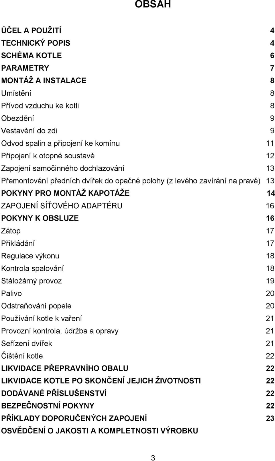 ADAPTÉRU 16 POKYNY K OBSLUZE 16 Zátop 17 Přikládání 17 Regulace výkonu 18 Kontrola spalování 18 Stáložárný provoz 19 Palivo 20 Odstraňování popele 20 Používání kotle k vaření 21 Provozní kontrola,