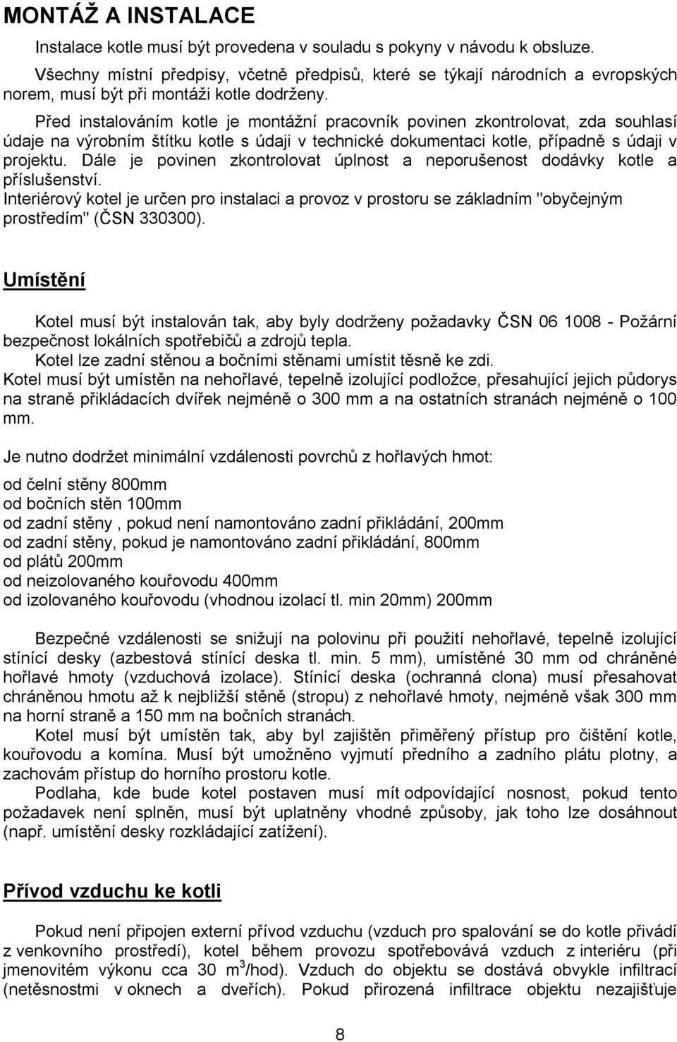 Před instalováním kotle je montážní pracovník povinen zkontrolovat, zda souhlasí údaje na výrobním štítku kotle s údaji v technické dokumentaci kotle, případně s údaji v projektu.