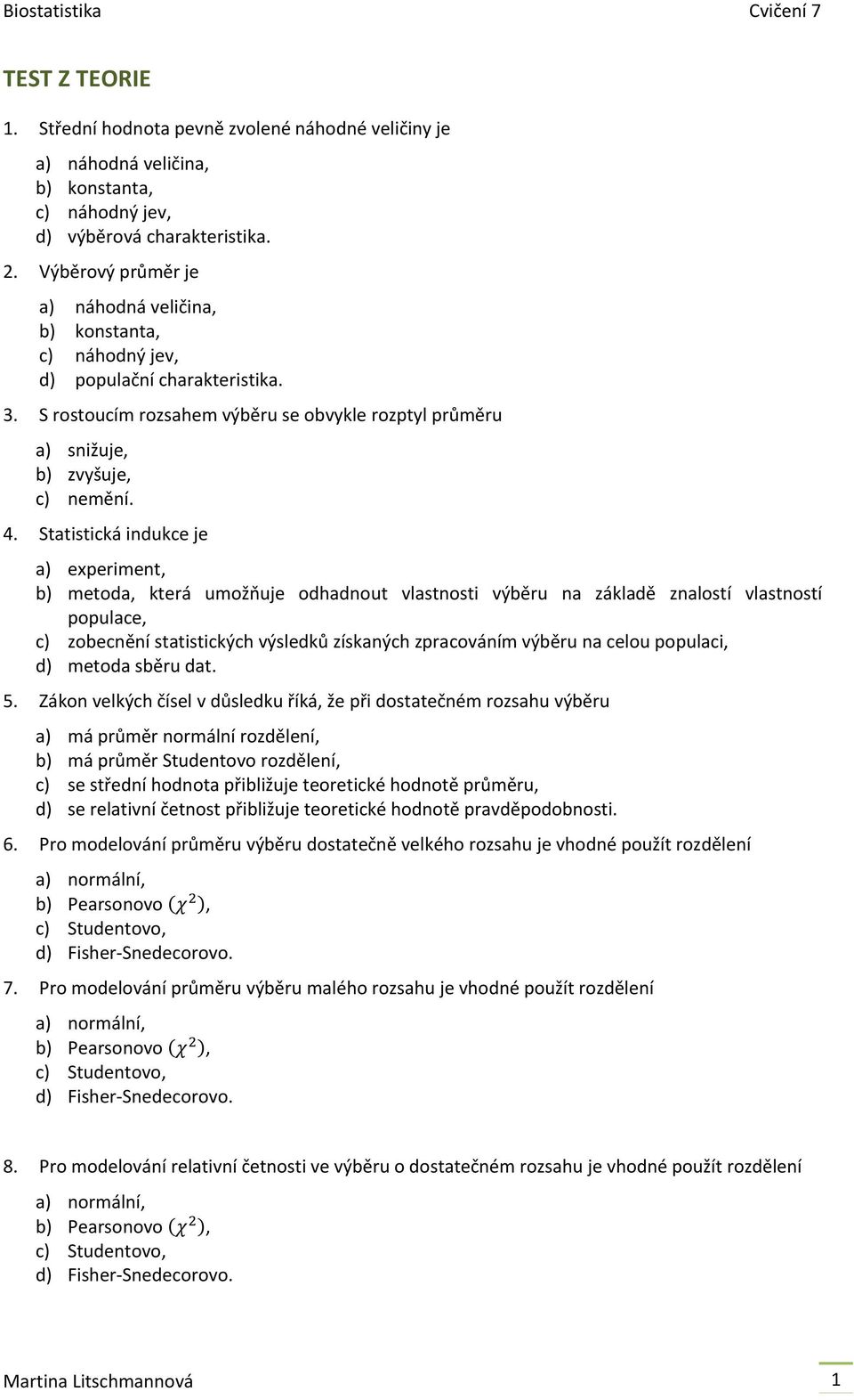 Statistická indukce je a) experiment, b) metoda, která umožňuje odhadnout vlastnosti výběru na základě znalostí vlastností populace, c) zobecnění statistických výsledků získaných zpracováním výběru