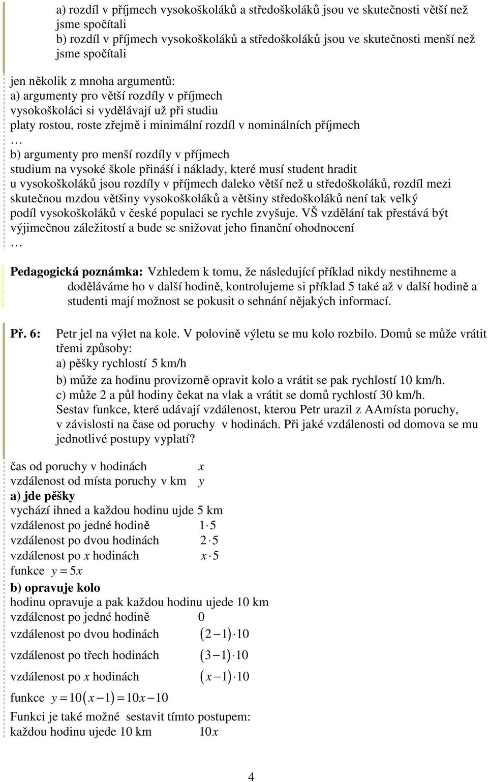 rozdíl v příjmech studium na vsoké škole přináší i náklad, které musí student hradit u vsokoškoláků jsou rozdíl v příjmech daleko větší než u středoškoláků, rozdíl mezi skutečnou mzdou většin